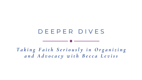 The title "Taking Faith Seriously in Orgazining and Advocacy with Becca Leviss" situated under the category "Deeper Dives"